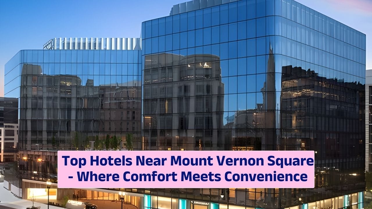 Top Hotels Near Mount Vernon Square – Where Comfort Meets Convenience