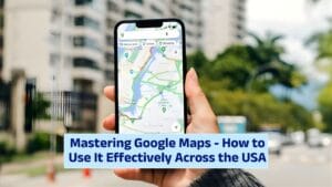 Mastering Google Maps – How to Use It Effectively Across the USA